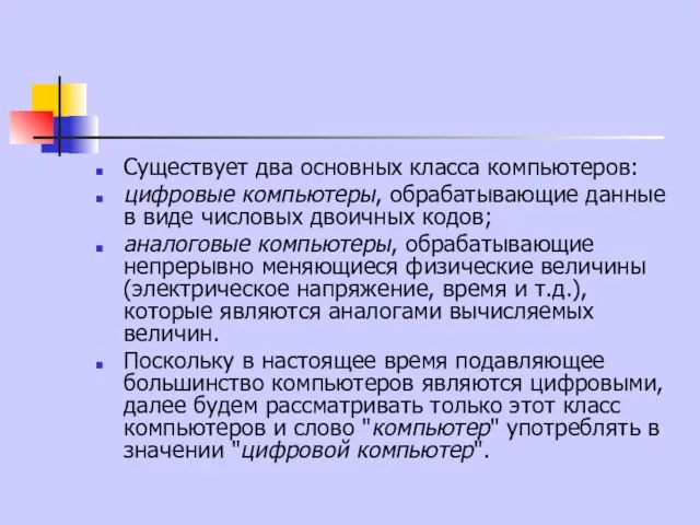 Существует два основных класса компьютеров: цифровые компьютеры, обрабатывающие данные в виде