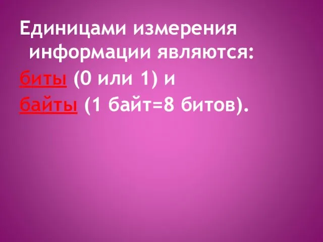 Единицами измерения информации являются: биты (0 или 1) и байты (1 байт=8 битов).