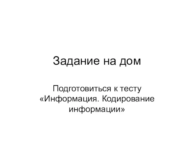 Задание на дом Подготовиться к тесту «Информация. Кодирование информации»