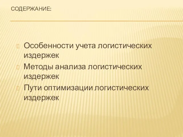 СОДЕРЖАНИЕ: Особенности учета логистических издержек Методы анализа логистических издержек Пути оптимизации логистических издержек