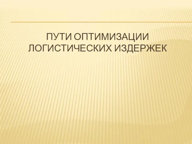 ПУТИ ОПТИМИЗАЦИИ ЛОГИСТИЧЕСКИХ ИЗДЕРЖЕК