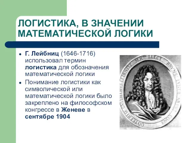 ЛОГИСТИКА, В ЗНАЧЕНИИ МАТЕМАТИЧЕСКОЙ ЛОГИКИ Г. Лейбниц (1646-1716) использовал термин логистика