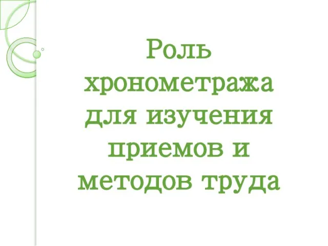 Роль хронометража для изучения приемов и методов труда