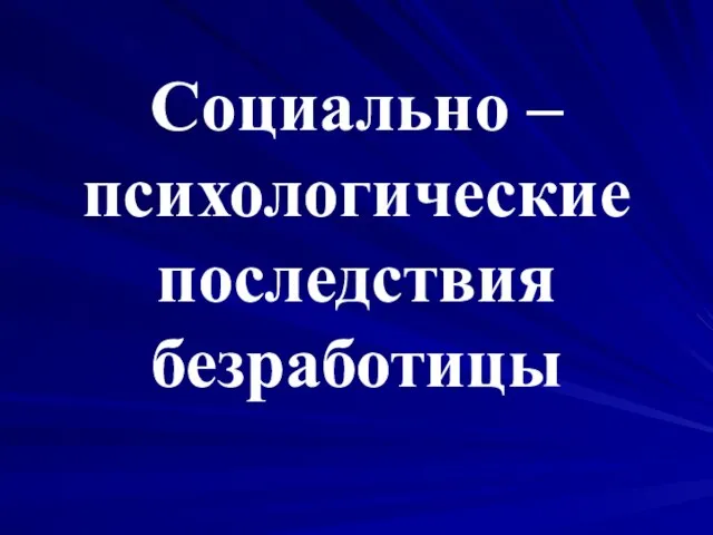 Социально – психологические последствия безработицы