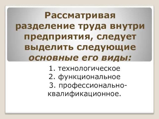 Рассматривая разделение труда внутри предприятия, следует выделить следующие основные его виды: