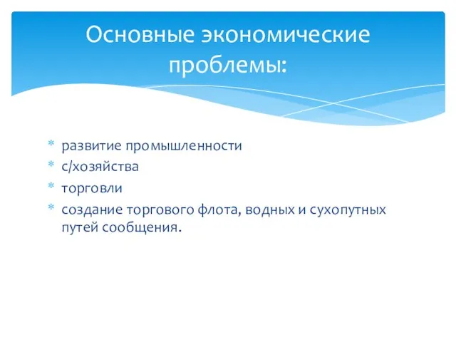 развитие промышленности с/хозяйства торговли создание торгового флота, водных и сухопутных путей сообщения. Основные экономические проблемы: