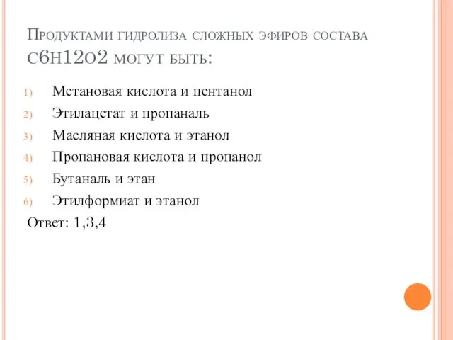 Продуктами гидролиза сложных эфиров состава С6Н12О2 могут быть: Метановая кислота и