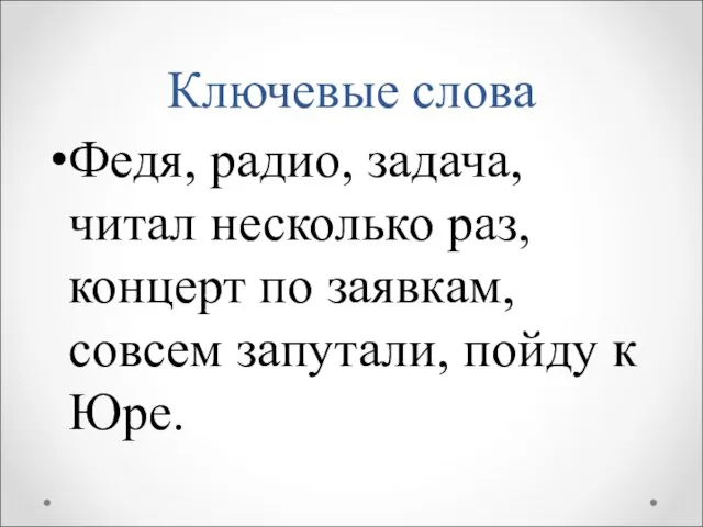 Ключевые слова Федя, радио, задача, читал несколько раз, концерт по заявкам, совсем запутали, пойду к Юре.