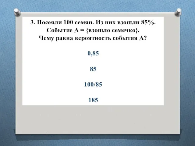 3. Посеяли 100 семян. Из них взошли 85%. Событие А =