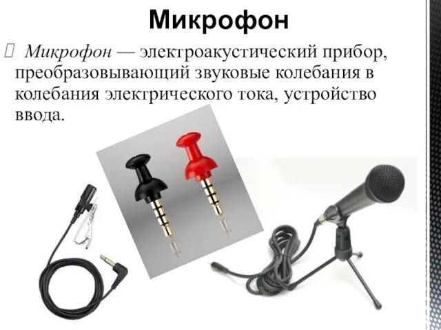 Микрофон — электроакустический прибор, преобразовывающий звуковые колебания в колебания электрического тока, устройство ввода. Микрофон