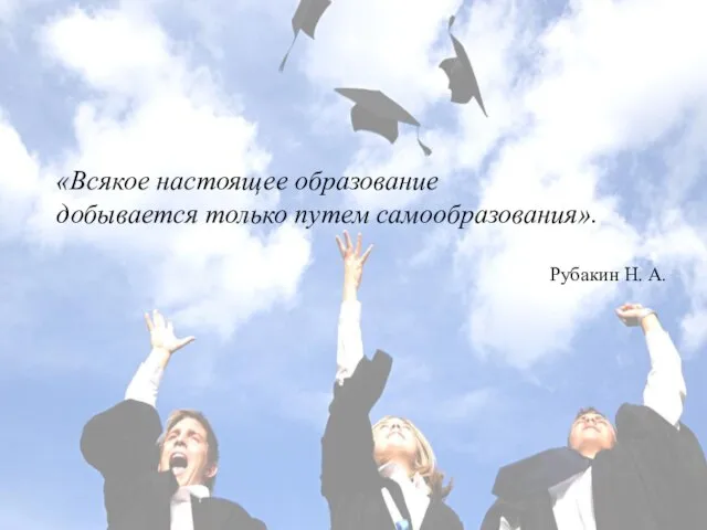 «Всякое настоящее образование добывается только путем самообразования». Рубакин Н. А.