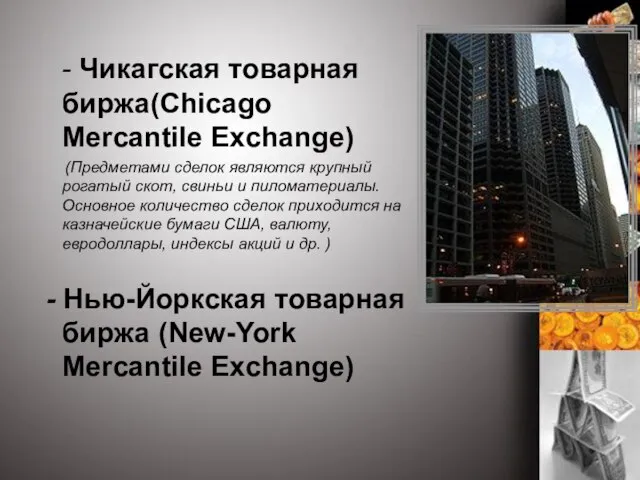 - Чикагская товарная биржа(Chicago Mercantile Exchange) (Предметами сделок являются крупный рогатый