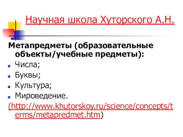 Научная школа Хуторского А.Н. Метапредметы (образовательные объекты/учебные предметы): Числа; Буквы; Культура; Мироведение. (http://www.khutorskoy.ru/science/concepts/terms/metapredmet.htm)