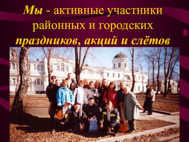 Мы - активные участники районных и городских праздников, акций и слётов