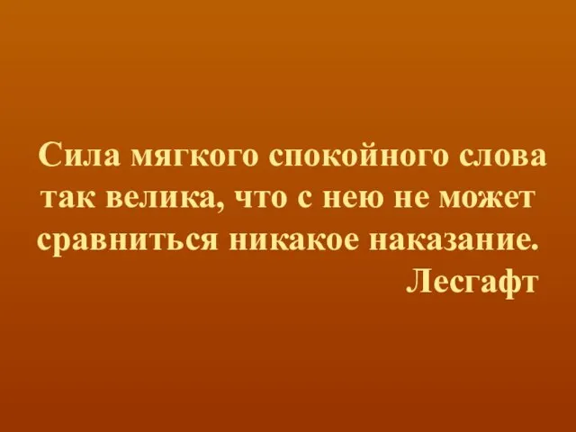 Сила мягкого спокойного слова так велика, что с нею не может сравниться никакое наказание. Лесгафт