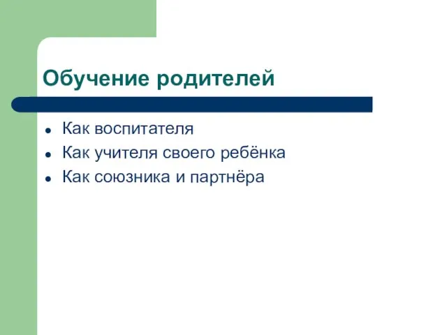 Обучение родителей Как воспитателя Как учителя своего ребёнка Как союзника и партнёра