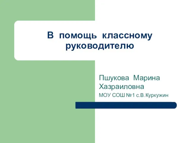 В помощь классному руководителю Пшукова Марина Хазраиловна МОУ СОШ №1 с.В.Куркужин