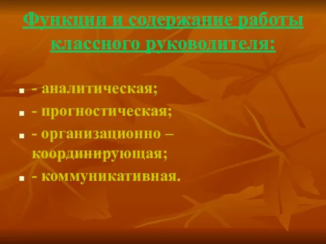 Функции и содержание работы классного руководителя: - аналитическая; - прогностическая; - организационно – координирующая; - коммуникативная.