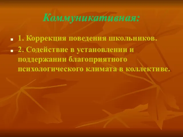 Коммуникативная: 1. Коррекция поведения школьников. 2. Содействие в установлении и поддержании благоприятного психологического климата в коллективе.