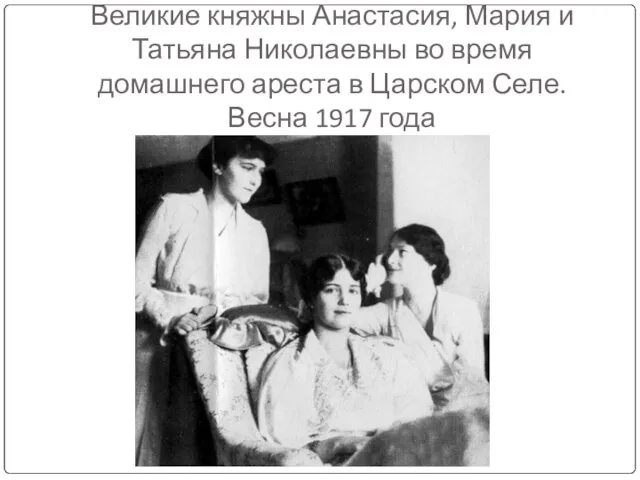 Великие княжны Анастасия, Мария и Татьяна Николаевны во время домашнего ареста