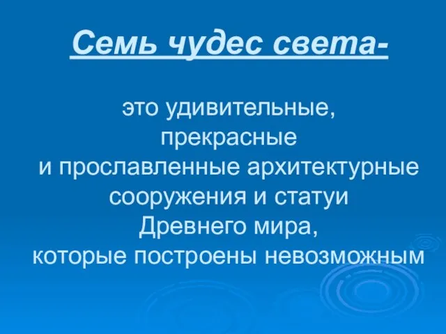 Семь чудес света- это удивительные, прекрасные и прославленные архитектурные сооружения и