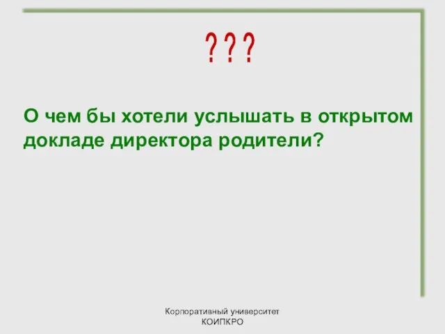 Корпоративный университет КОИПКРО О чем бы хотели услышать в открытом докладе директора родители? ? ? ?