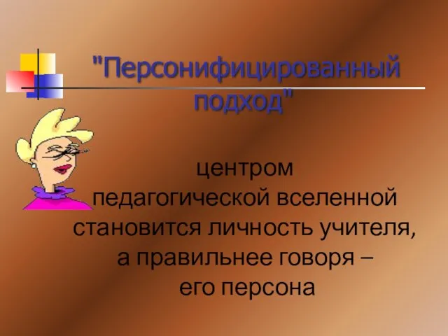 "Персонифицированный подход" центром педагогической вселенной становится личность учителя, а правильнее говоря – его персона