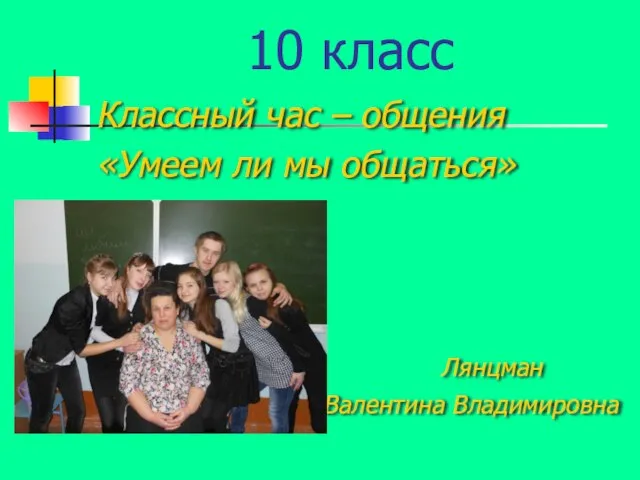 10 класс Классный час – общения «Умеем ли мы общаться» Лянцман Валентина Владимировна