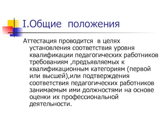 I.Общие положения Аттестация проводится в целях установления соответствия уровня квалификации педагогических