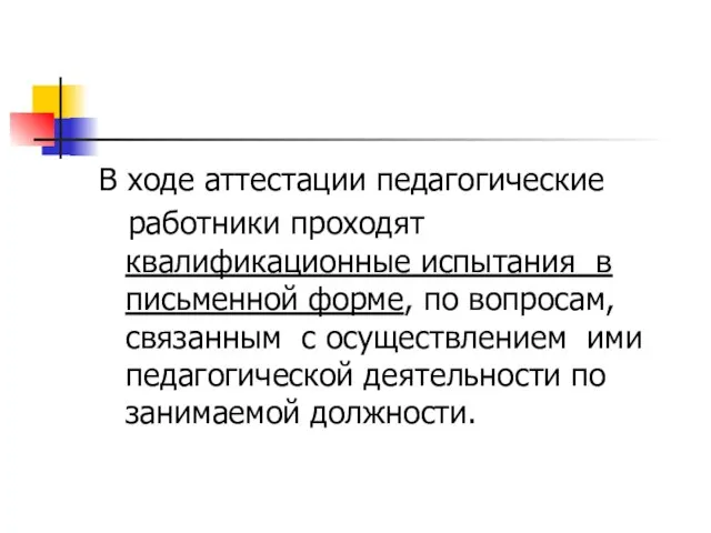 В ходе аттестации педагогические работники проходят квалификационные испытания в письменной форме,