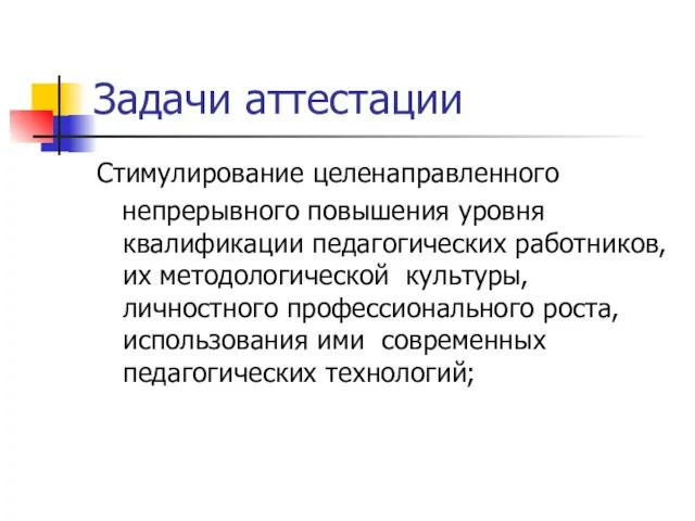 Задачи аттестации Стимулирование целенаправленного непрерывного повышения уровня квалификации педагогических работников, их