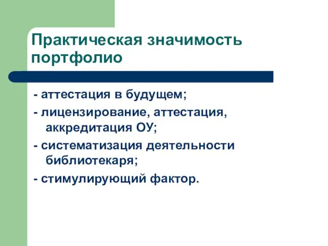 Практическая значимость портфолио - аттестация в будущем; - лицензирование, аттестация, аккредитация