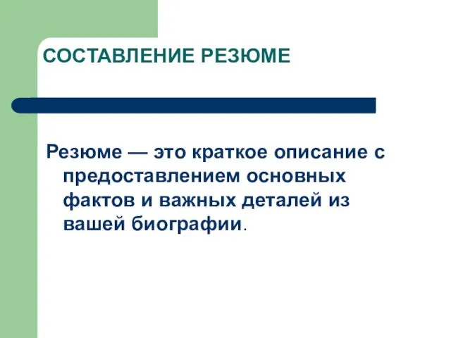 СОСТАВЛЕНИЕ РЕЗЮМЕ Резюме — это краткое описание с предоставлением основных фактов