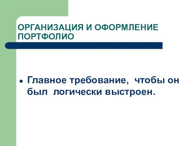 ОРГАНИЗАЦИЯ И ОФОРМЛЕНИЕ ПОРТФОЛИО Главное требование, чтобы он был логически выстроен.