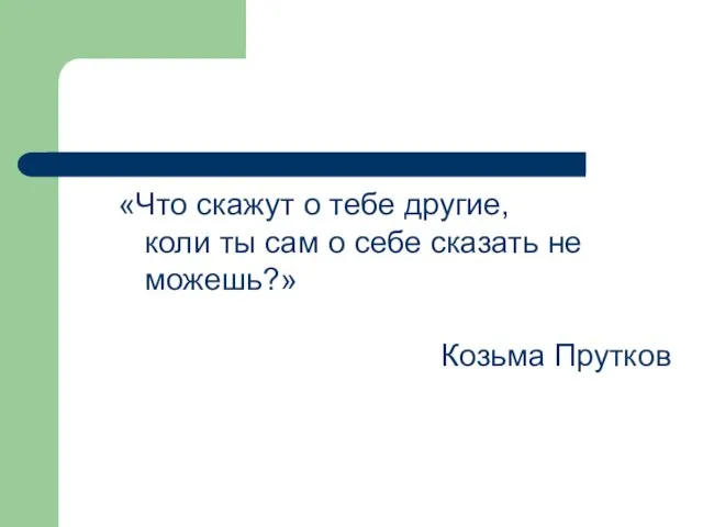 «Что скажут о тебе другие, коли ты сам о себе сказать не можешь?» Козьма Прутков