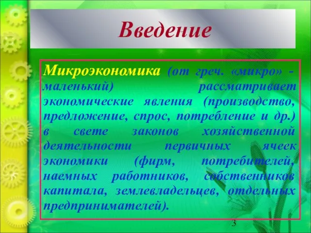 Введение Микроэкономика (от греч. «микро» - маленький) рассматривает экономические явления (производство,