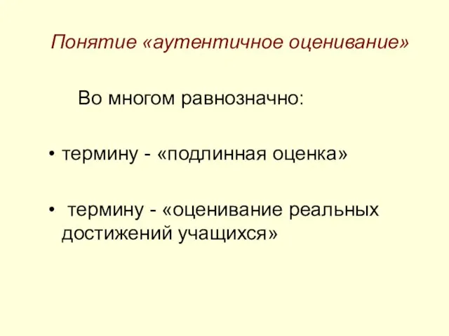 Понятие «аутентичное оценивание» Во многом равнозначно: термину - «подлинная оценка» термину - «оценивание реальных достижений учащихся»