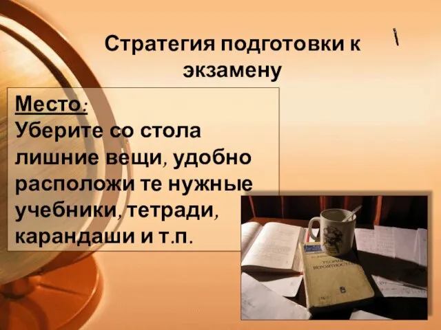 Стратегия подготовки к экзамену Место: Уберите со стола лишние вещи, удобно