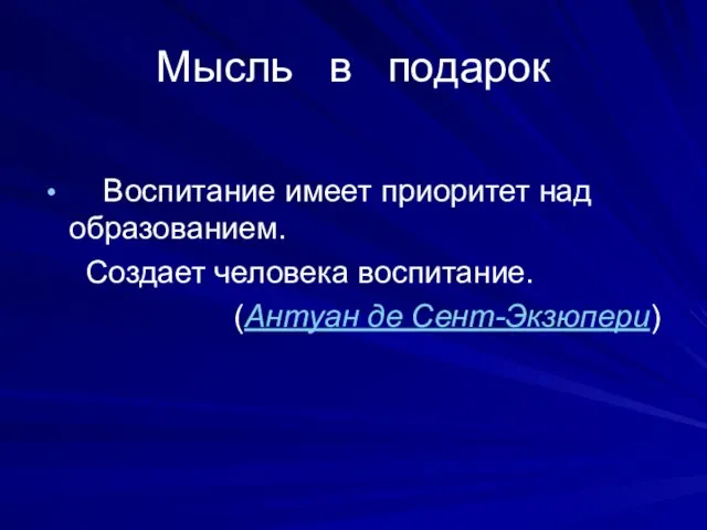 Мысль в подарок Воспитание имеет приоритет над образованием. Создает человека воспитание. (Антуан де Сент-Экзюпери)