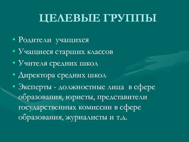 ЦЕЛЕВЫЕ ГРУППЫ Родители учащихся Учащиеся старших классов Учителя средних школ Директора