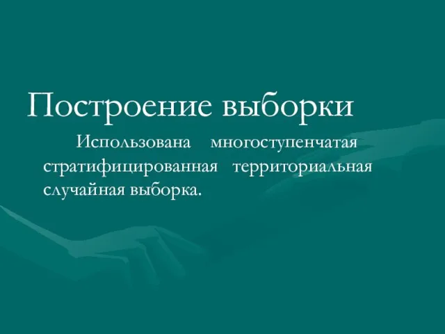 Построение выборки Использована многоступенчатая стратифицированная территориальная случайная выборка.