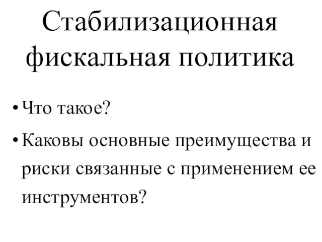 Стабилизационная фискальная политика Что такое? Каковы основные преимущества и риски связанные с применением ее инструментов?