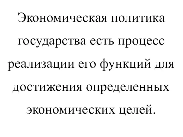 Экономическая политика государства есть процесс реализации его функций для достижения определенных экономических целей.