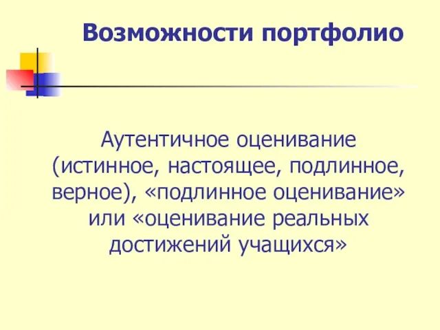 Возможности портфолио Аутентичное оценивание (истинное, настоящее, подлинное, верное), «подлинное оценивание» или «оценивание реальных достижений учащихся»