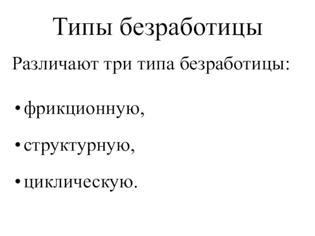 Типы безработицы Различают три типа безработицы: фрикционную, структурную, циклическую.