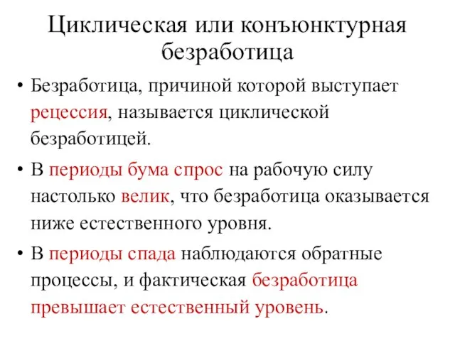 Циклическая или конъюнктурная безработица Безработица, причиной которой выступает рецессия, называется циклической