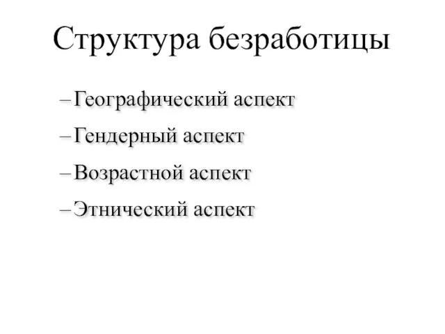 Географический аспект Гендерный аспект Возрастной аспект Этнический аспект Структура безработицы