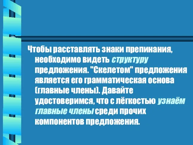 Чтобы расставлять знаки препинания, необходимо видеть структуру предложения. "Скелетом" предложения является