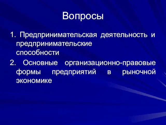 Вопросы 1. Предпринимательская деятельность и предпринимательские способности 2. Основные организационно-правовые формы предприятий в рыночной экономике