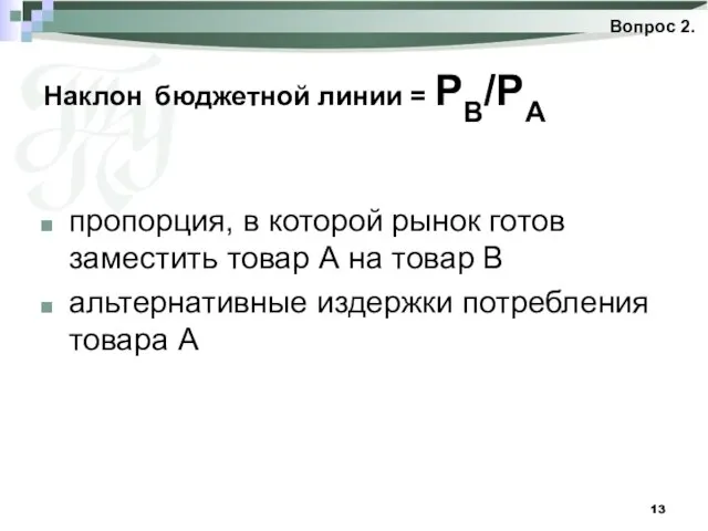 Наклон бюджетной линии = PB/PA пропорция, в которой рынок готов заместить